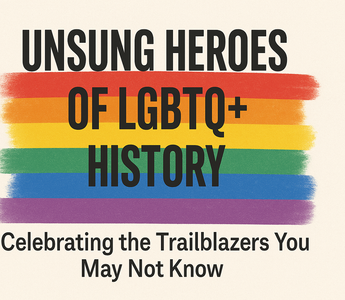 Unsung Heroes of LGBTQ+ History: Celebrating the Trailblazers You May Not Know